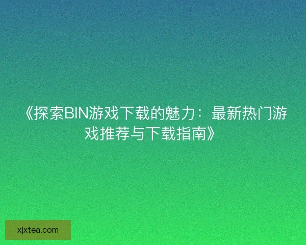 《探索BIN游戏下载的魅力：最新热门游戏推荐与下载指南》