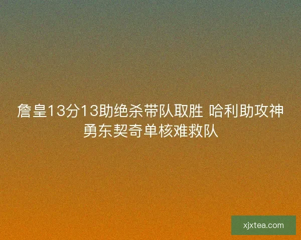 詹皇13分13助绝杀带队取胜 哈利助攻神勇东契奇单核难救队