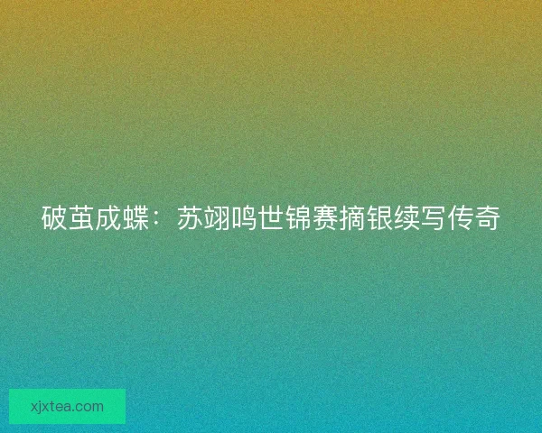 破茧成蝶：苏翊鸣世锦赛摘银续写传奇