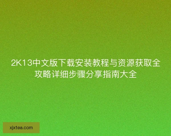 2K13中文版下载安装教程与资源获取全攻略详细步骤分享指南大全 2K13中文版下载安装教程与资源获取全攻略详细步骤分享指南大全