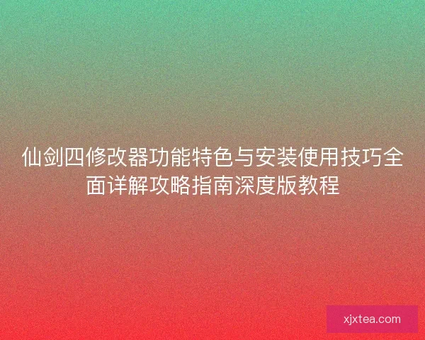仙剑四修改器功能特色与安装使用技巧全面详解攻略指南深度版教程