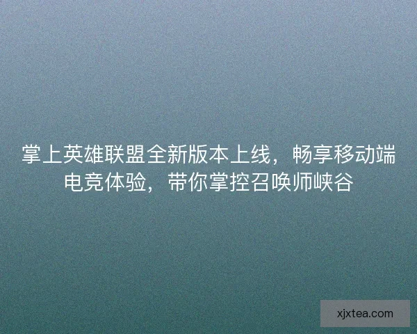 掌上英雄联盟全新版本上线,畅享移动端电竞体验,带你掌控召唤师峡谷 掌上英雄联盟全新版本上线,畅享移动端电竞体验,带你掌控召唤师峡谷
