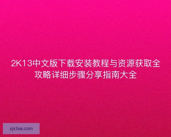 2K13中文版下载安装教程与资源获取全攻略详细步骤分享指南大全