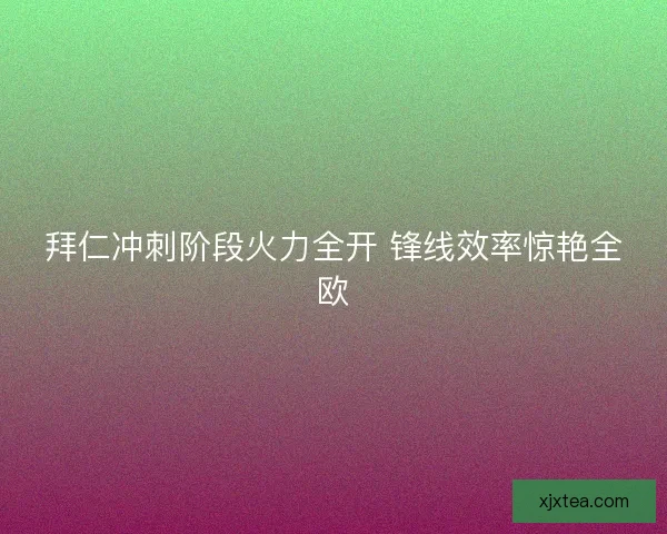拜仁冲刺阶段火力全开 锋线效率惊艳全欧